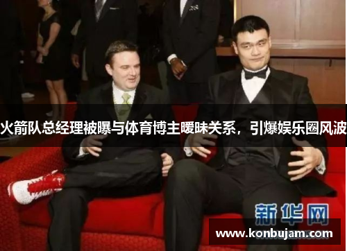火箭队总经理被曝与体育博主暧昧关系，引爆娱乐圈风波